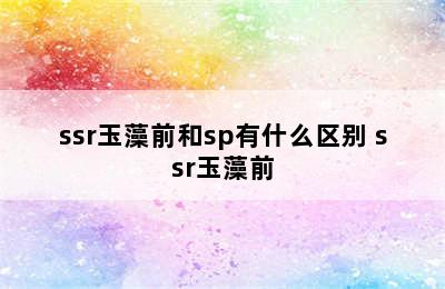 ssr玉藻前和sp有什么区别 ssr玉藻前